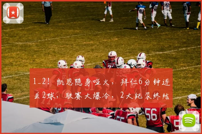 1_2！凯恩隐身哑火，拜仁6分钟连丢2球，联赛大爆冷，2大纪录终结