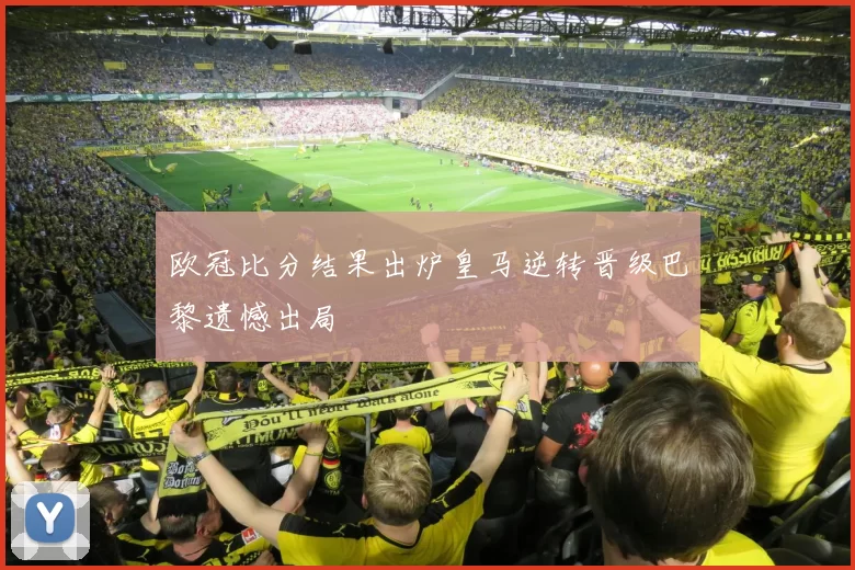 欧冠比分结果出炉皇马逆转晋级巴黎遗憾出局