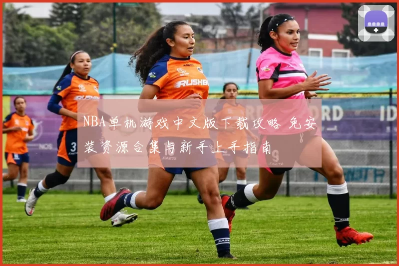 NBA单机游戏中文版下载攻略 免安装资源合集与新手上手指南