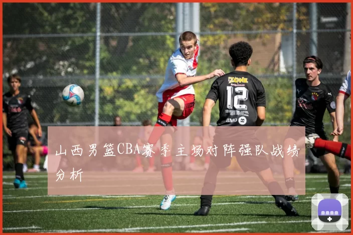 山西男篮CBA赛季主场对阵强队战绩分析