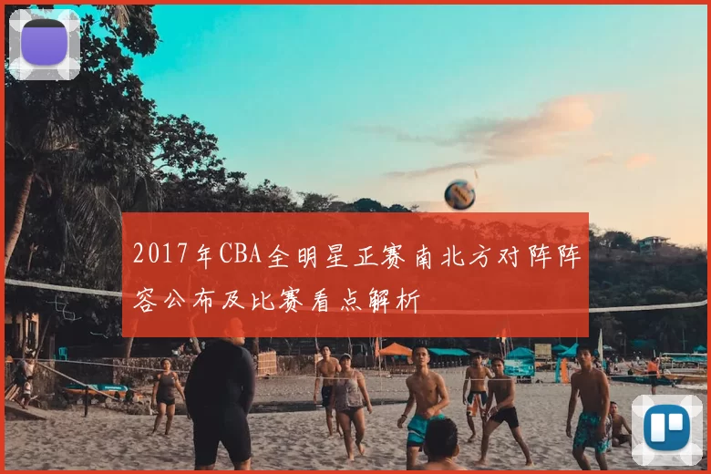 2017年CBA全明星正赛南北方对阵阵容公布及比赛看点解析