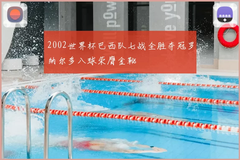 2002世界杯巴西队七战全胜夺冠罗纳尔多八球荣膺金靴