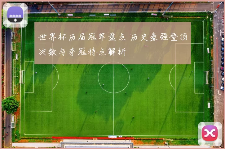 世界杯历届冠军盘点 历史豪强登顶次数与夺冠特点解析