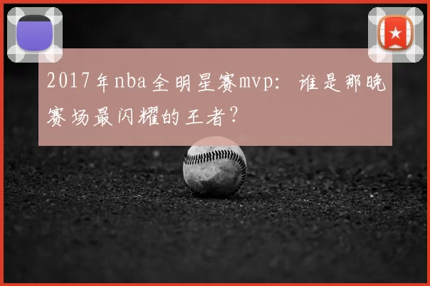 2017年nba全明星赛mvp：谁是那晚赛场最闪耀的王者？