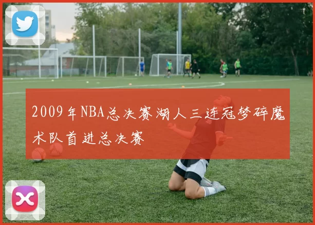 2009年NBA总决赛湖人三连冠梦碎魔术队首进总决赛