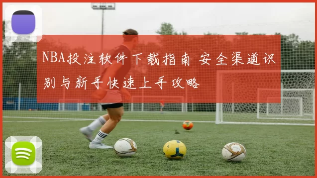 NBA投注软件下载指南 安全渠道识别与新手快速上手攻略