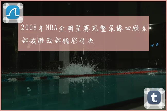 2008年NBA全明星赛完整录像回顾东部战胜西部精彩对决