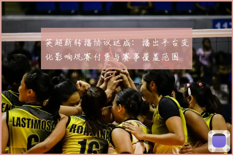 英超新转播协议达成：播出平台变化影响观赛付费与赛事覆盖范围