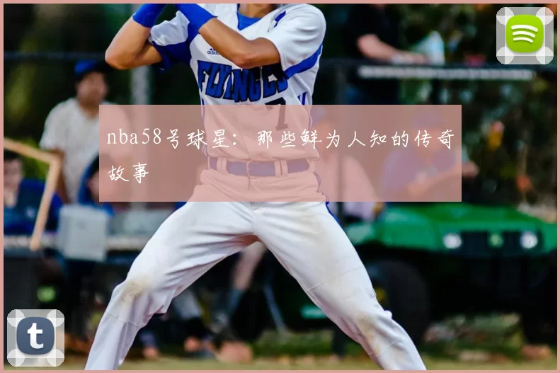 nba58号球星：那些鲜为人知的传奇故事