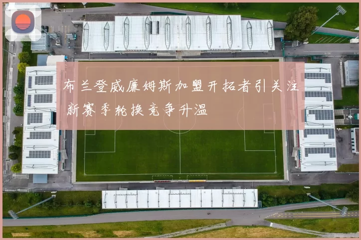 布兰登威廉姆斯加盟开拓者引关注 新赛季轮换竞争升温