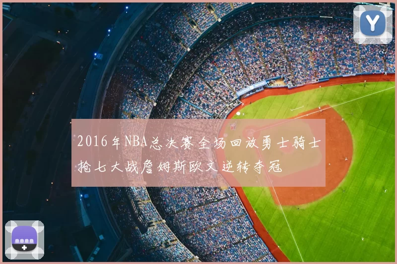 2016年NBA总决赛全场回放勇士骑士抢七大战詹姆斯欧文逆转夺冠