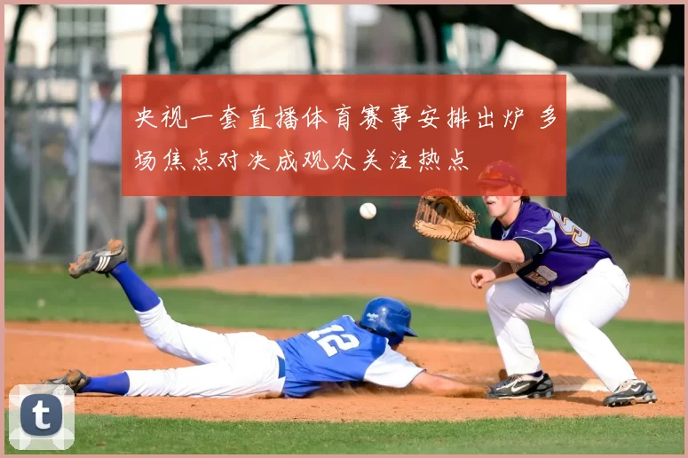 央视一套直播体育赛事安排出炉 多场焦点对决成观众关注热点