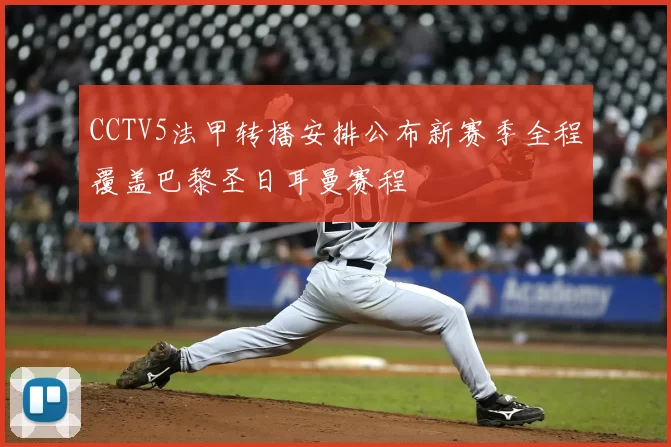 CCTV5法甲转播安排公布新赛季全程覆盖巴黎圣日耳曼赛程