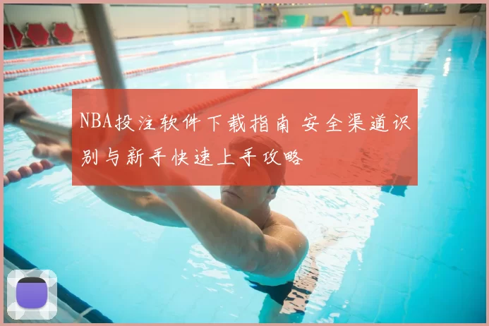 NBA投注软件下载指南 安全渠道识别与新手快速上手攻略