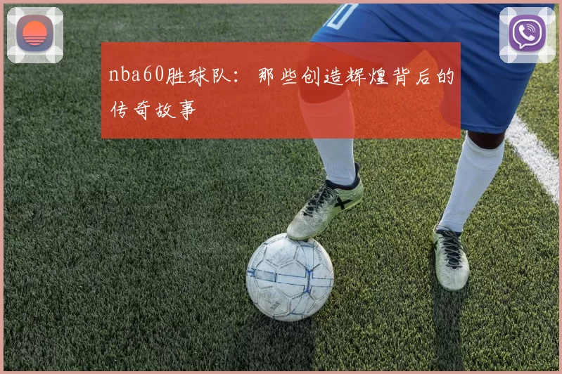 nba60胜球队：那些创造辉煌背后的传奇故事