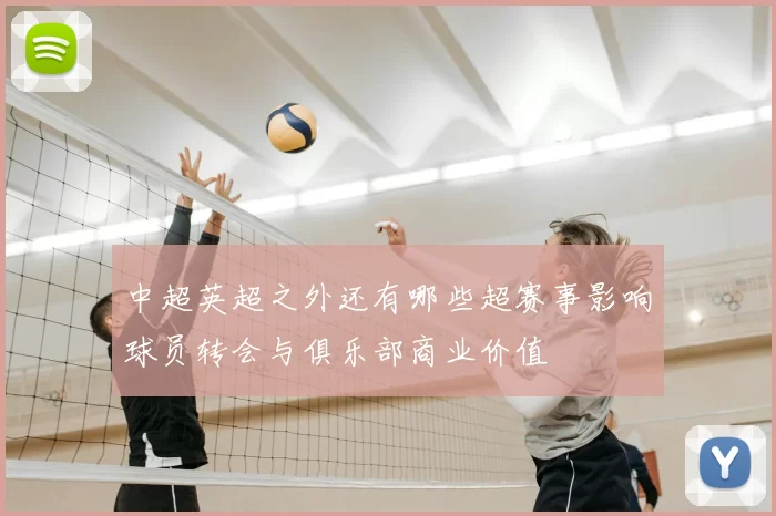 中超英超之外还有哪些超赛事影响球员转会与俱乐部商业价值