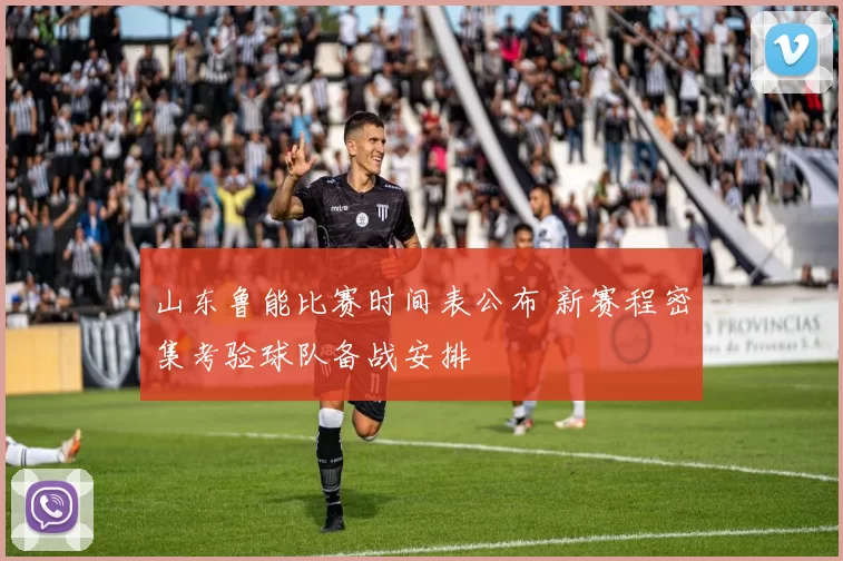 山东鲁能比赛时间表公布 新赛程密集考验球队备战安排