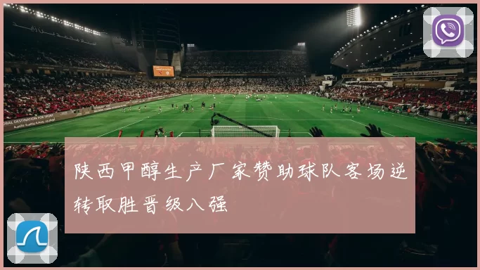 陕西甲醇生产厂家赞助球队客场逆转取胜晋级八强