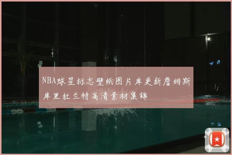 NBA球星标志壁纸图片库更新詹姆斯库里杜兰特高清素材集锦