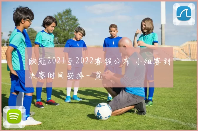 欧冠2021至2022赛程公布 小组赛到决赛时间安排一览