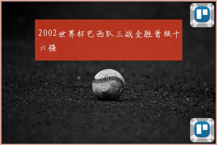 2002世界杯巴西队三战全胜晋级十六强