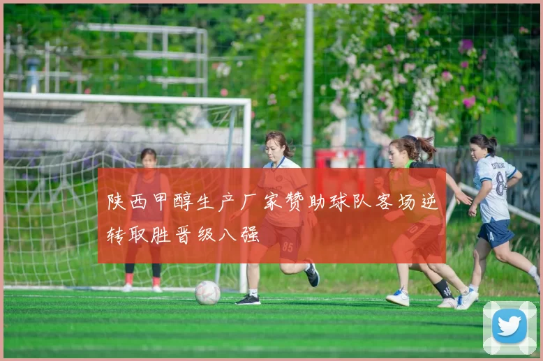 陕西甲醇生产厂家赞助球队客场逆转取胜晋级八强