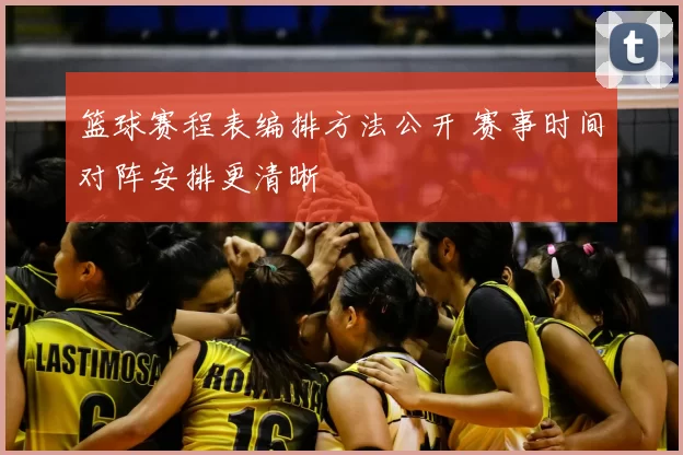篮球赛程表编排方法公开 赛事时间对阵安排更清晰