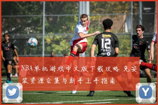 NBA单机游戏中文版下载攻略 免安装资源合集与新手上手指南