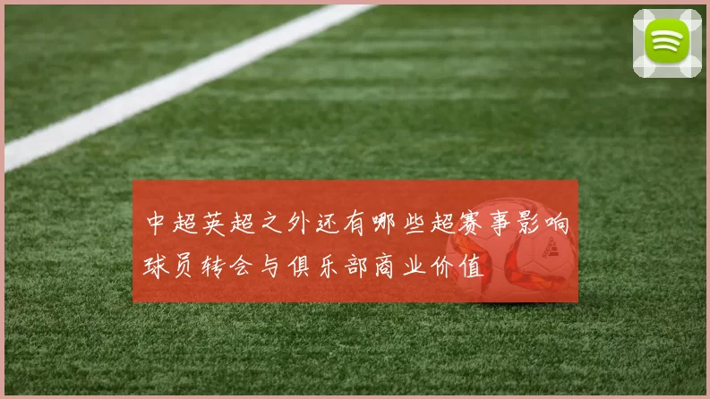 中超英超之外还有哪些超赛事影响球员转会与俱乐部商业价值