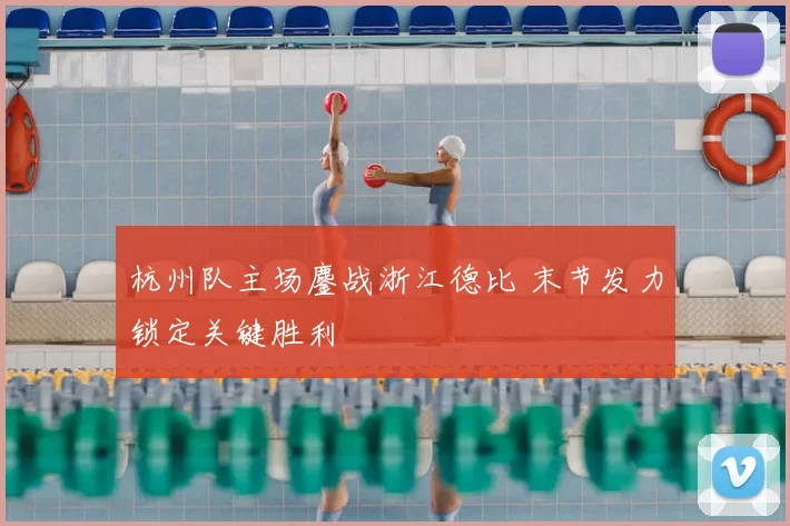 杭州队主场鏖战浙江德比 末节发力锁定关键胜利