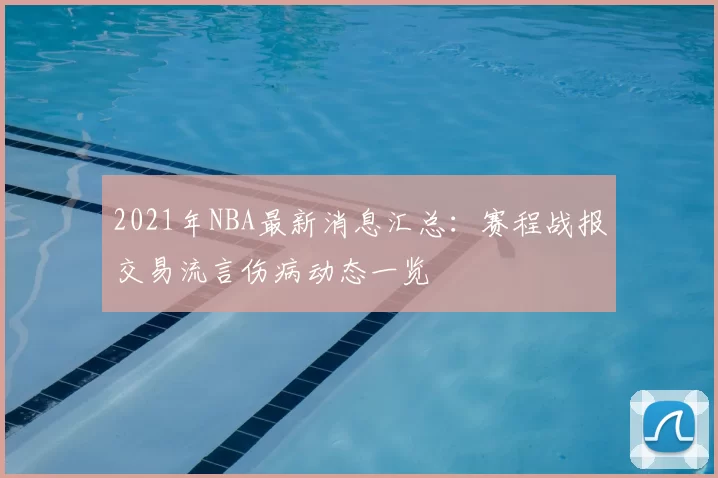 2021年NBA最新消息汇总：赛程战报交易流言伤病动态一览