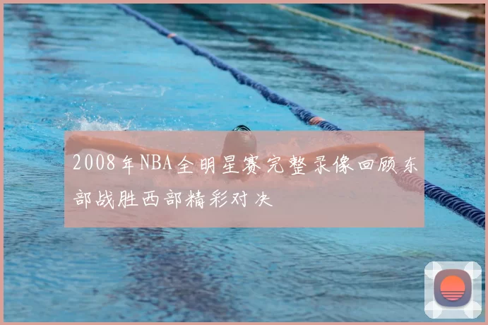 2008年NBA全明星赛完整录像回顾东部战胜西部精彩对决