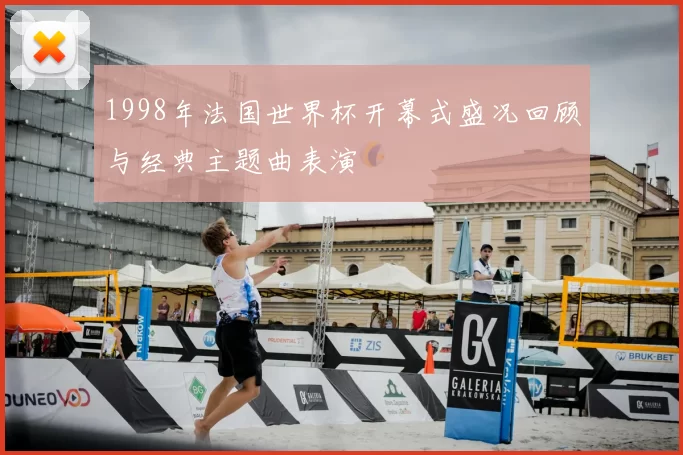 1998年法国世界杯开幕式盛况回顾与经典主题曲表演