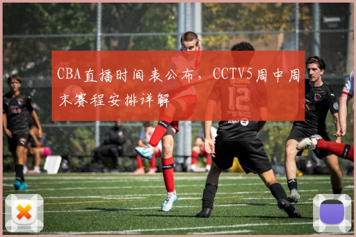 CBA直播时间表公布，CCTV5周中周末赛程安排详解