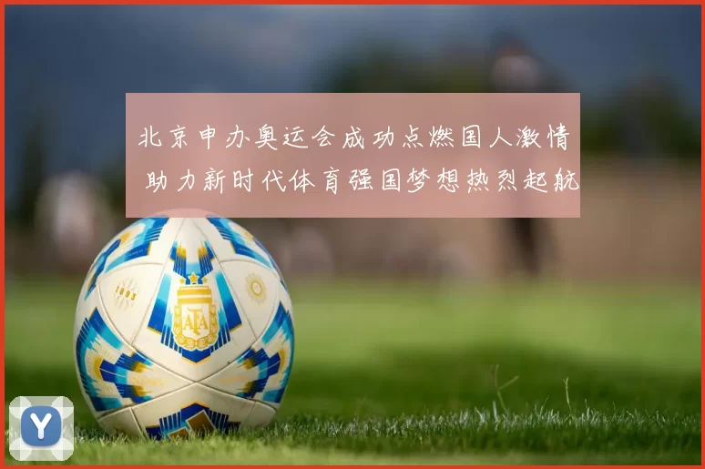 北京申办奥运会成功点燃国人激情 助力新时代体育强国梦想热烈起航