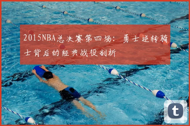 2015NBA总决赛第四场：勇士逆转骑士背后的经典战役剖析