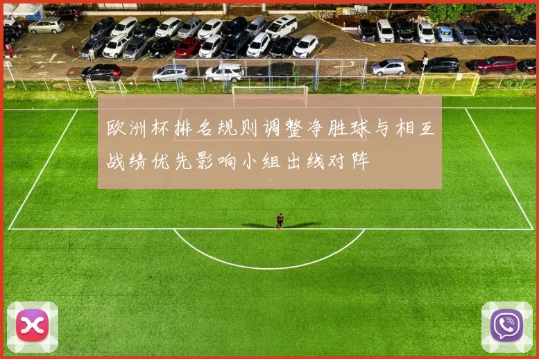 欧洲杯排名规则调整净胜球与相互战绩优先影响小组出线对阵