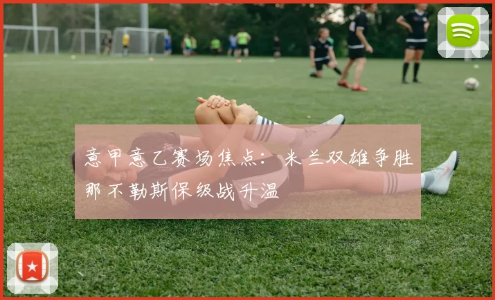 意甲意乙赛场焦点：米兰双雄争胜那不勒斯保级战升温