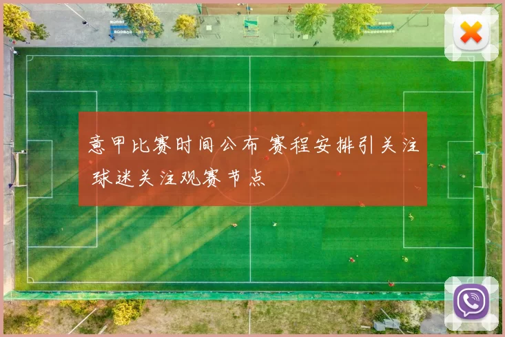 意甲比赛时间公布 赛程安排引关注 球迷关注观赛节点