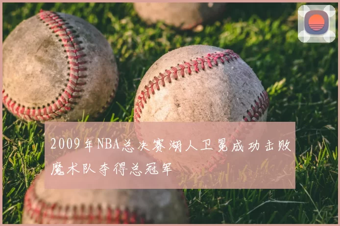 2009年NBA总决赛湖人卫冕成功击败魔术队夺得总冠军