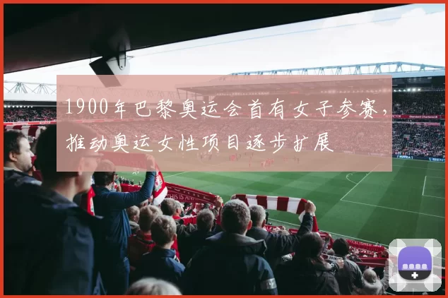 1900年巴黎奥运会首有女子参赛，推动奥运女性项目逐步扩展