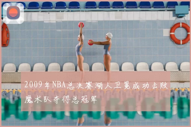 2009年NBA总决赛湖人卫冕成功击败魔术队夺得总冠军