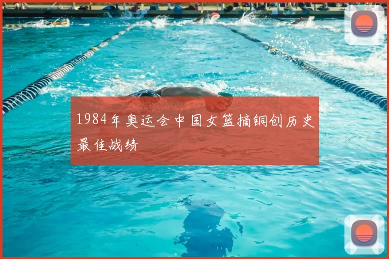 1984年奥运会中国女篮摘铜创历史最佳战绩