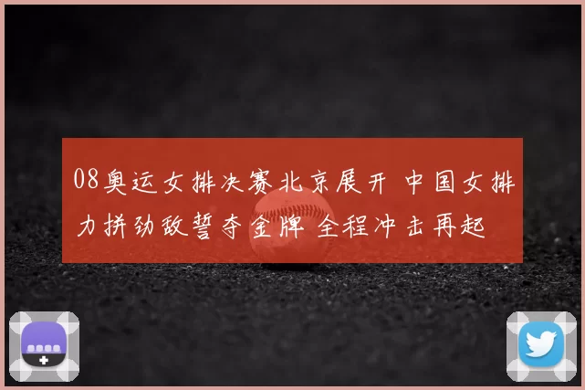 08奥运女排决赛北京展开 中国女排力拼劲敌誓夺金牌 全程冲击再起