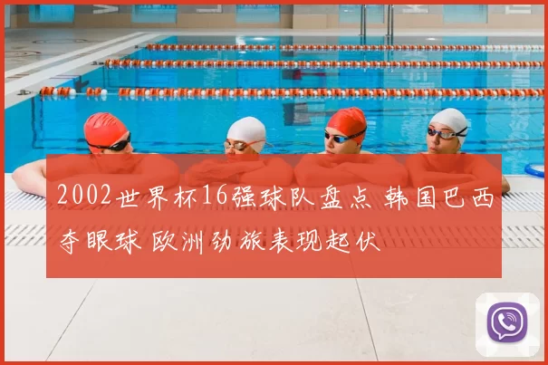 2002世界杯16强球队盘点 韩国巴西夺眼球 欧洲劲旅表现起伏