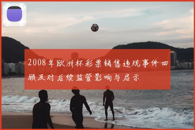 2008年欧洲杯彩票销售违规事件回顾及对后续监管影响与启示