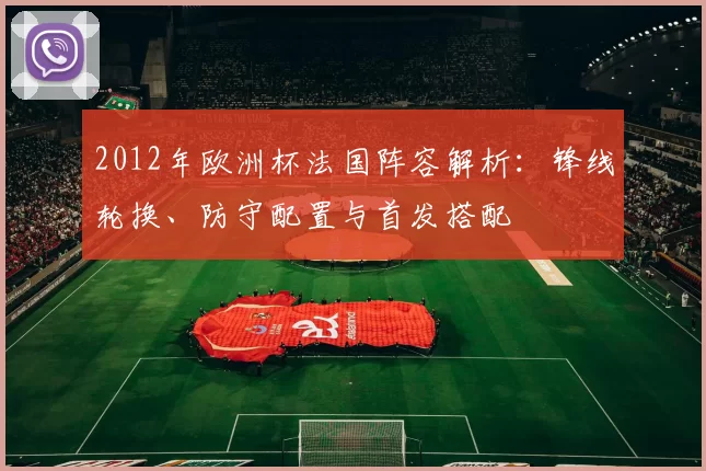2012年欧洲杯法国阵容解析：锋线轮换、防守配置与首发搭配