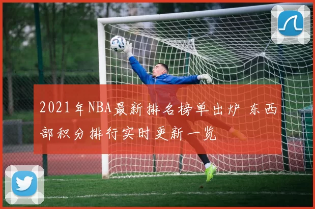 2021年NBA最新排名榜单出炉 东西部积分排行实时更新一览