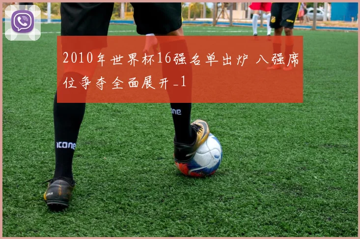 2010年世界杯16强名单出炉 八强席位争夺全面展开_1