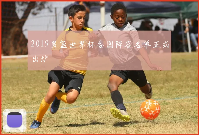 2019男篮世界杯各国阵容名单正式出炉